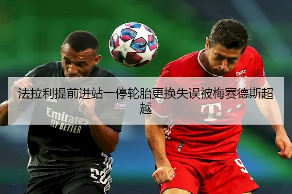 法拉利提前进站一停轮胎更换失误被梅赛德斯超越